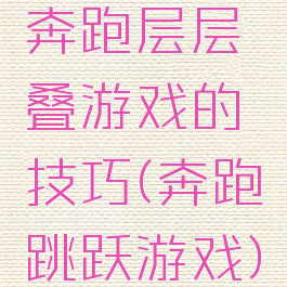 奔跑层层叠游戏的技巧(奔跑跳跃游戏)