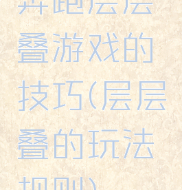 奔跑层层叠游戏的技巧(层层叠的玩法规则)