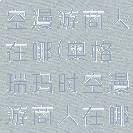奥格瑞玛时空漫游商人在哪(奥格瑞玛时空漫游商人在哪10.0)