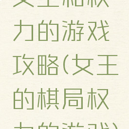女王和权力的游戏攻略(女王的棋局权力的游戏)