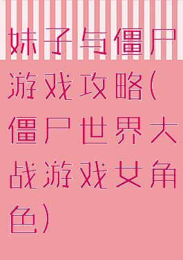 妹子与僵尸游戏攻略(僵尸世界大战游戏女角色)