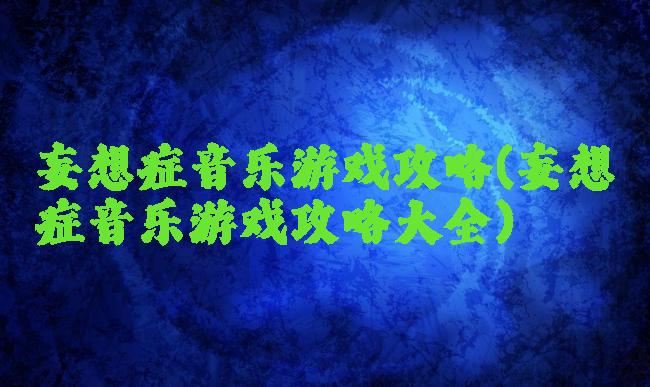 妄想症音乐游戏攻略(妄想症音乐游戏攻略大全)