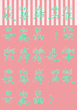 妖琴师为谁而奏曲(阴阳师传记中妖琴师为谁而奏曲)