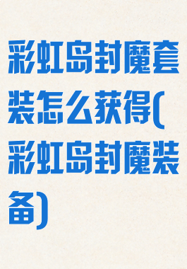 彩虹岛封魔套装怎么获得(彩虹岛封魔装备)