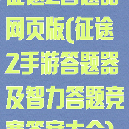 征途2答题器网页版(征途2手游答题器及智力答题竞赛答案大全)
