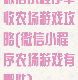 微信小程序丰收农场游戏攻略(微信小程序农场游戏有哪些)