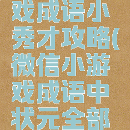 微信小游戏成语小秀才攻略(微信小游戏成语中状元全部答案)