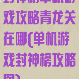 封神榜单机游戏攻略青龙关在哪(单机游戏封神榜攻略图)