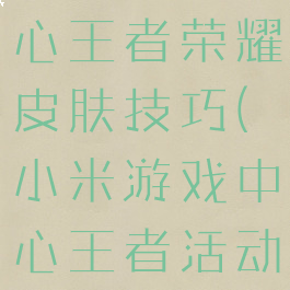小米游戏中心王者荣耀皮肤技巧(小米游戏中心王者活动)