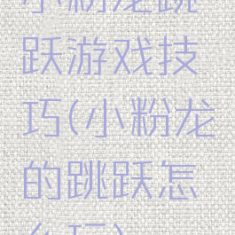 小粉龙跳跃游戏技巧(小粉龙的跳跃怎么玩)