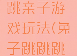 小兔蹦蹦跳亲子游戏玩法(兔子跳跳跳游戏玩法)