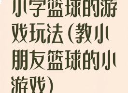 小学篮球的游戏玩法(教小朋友篮球的小游戏)