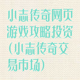 小志传奇网页游戏攻略投资(小志传奇交易市场)