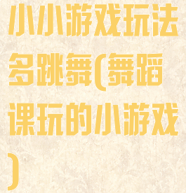 小小游戏玩法多跳舞(舞蹈课玩的小游戏)
