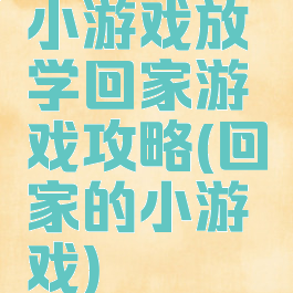 小游戏放学回家游戏攻略(回家的小游戏)