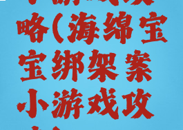 小游戏攻略(海绵宝宝绑架案小游戏攻略)