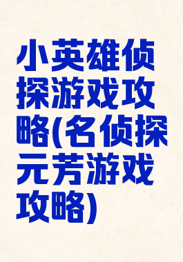 小英雄侦探游戏攻略(名侦探元芳游戏攻略)