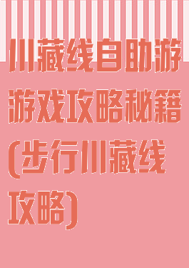 川藏线自助游游戏攻略秘籍(步行川藏线攻略)