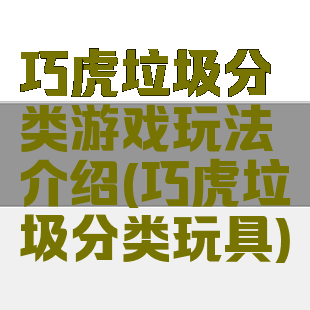 巧虎垃圾分类游戏玩法介绍(巧虎垃圾分类玩具)
