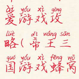 帝王三国爱游戏攻略(帝王三国游戏蜂窝)