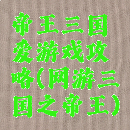 帝王三国爱游戏攻略(网游三国之帝王)