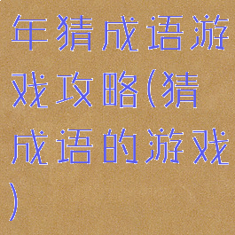 年猜成语游戏攻略(猜成语的游戏)