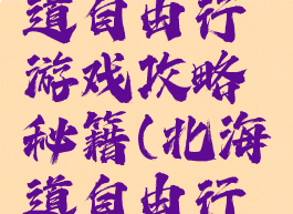 广西北海道自由行游戏攻略秘籍(北海道自由行攻略)