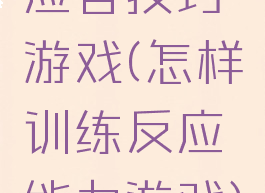 应答技巧游戏(怎样训练反应能力游戏)