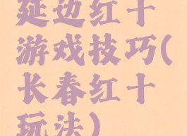 延边红十游戏技巧(长春红十玩法)