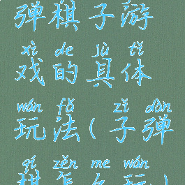 弹棋子游戏的具体玩法(子弹棋怎么玩)