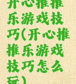 开心推推乐游戏技巧(开心推推乐游戏技巧怎么玩)