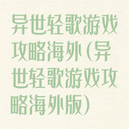 异世轻歌游戏攻略海外(异世轻歌游戏攻略海外版)
