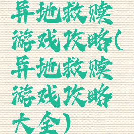 异地救赎游戏攻略(异地救赎游戏攻略大全)