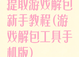 提取游戏解包新手教程(游戏解包工具手机版)