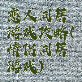 恋人同居游戏攻略(情侣同居游戏)