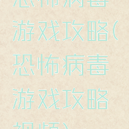 恐怖病毒游戏攻略(恐怖病毒游戏攻略视频)