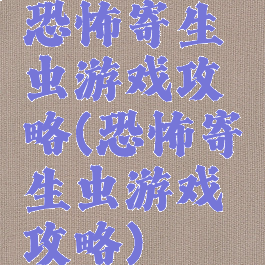 恐怖寄生虫游戏攻略(恐怖寄生虫游戏攻略)