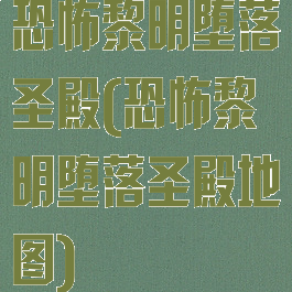 恐怖黎明堕落圣殿(恐怖黎明堕落圣殿地图)
