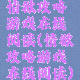 情欲攻略游戏在线阅读(情欲攻略游戏在线阅读)