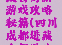 成都川藏线自驾游游戏攻略秘籍(四川成都进藏自驾游攻略)
