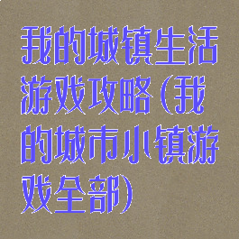 我的城镇生活游戏攻略(我的城市小镇游戏全部)