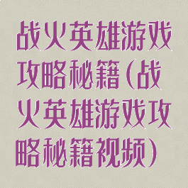 战火英雄游戏攻略秘籍(战火英雄游戏攻略秘籍视频)