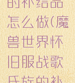 战歌氏族的补给品怎么做(魔兽世界怀旧服战歌氏族的补给品)