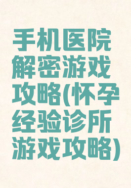 手机医院解密游戏攻略(怀孕经验诊所游戏攻略)