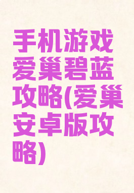手机游戏爱巢碧蓝攻略(爱巢安卓版攻略)