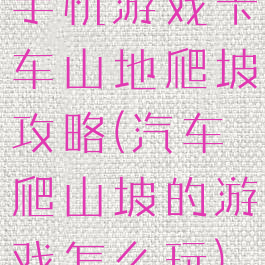 手机游戏卡车山地爬坡攻略(汽车爬山坡的游戏怎么玩)
