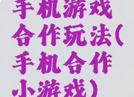 手机游戏合作玩法(手机合作小游戏)