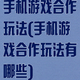 手机游戏合作玩法(手机游戏合作玩法有哪些)