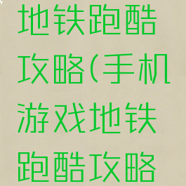 手机游戏地铁跑酷攻略(手机游戏地铁跑酷攻略最新)