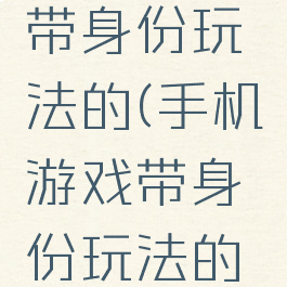 手机游戏带身份玩法的(手机游戏带身份玩法的软件)
